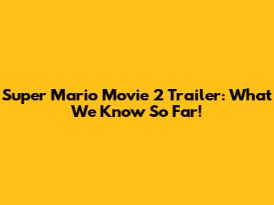 Super Mario Movie 2 Trailer: What We Know So Far!