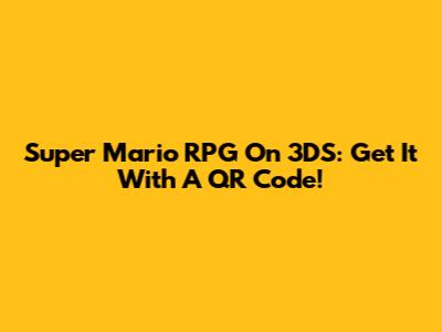 Super Mario RPG On 3DS: Get It With A QR Code!