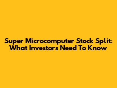 Super Microcomputer Stock Split: What Investors Need To Know