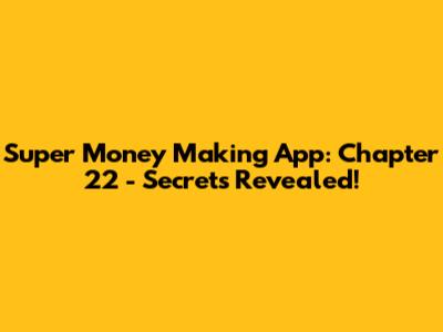 Super Money Making App: Chapter 22 - Secrets Revealed!