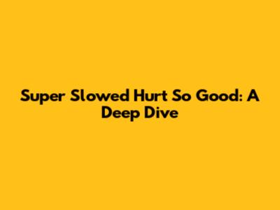Super Slowed Hurt So Good: A Deep Dive