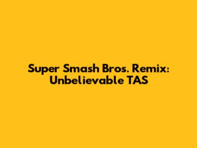 Super Smash Bros. Remix: Unbelievable TAS
