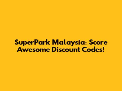 SuperPark Malaysia: Score Awesome Discount Codes!