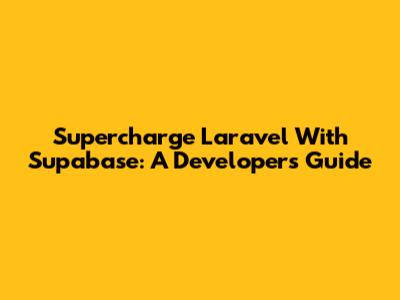 Supercharge Laravel With Supabase: A Developer's Guide