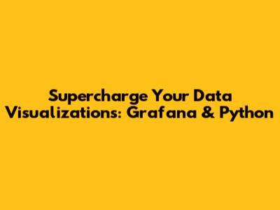 Supercharge Your Data Visualizations: Grafana & Python