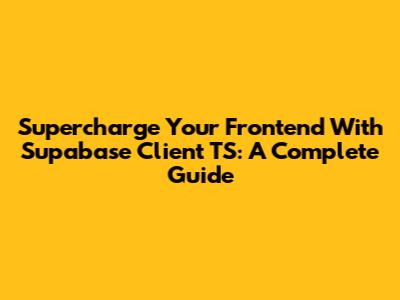 Supercharge Your Frontend With Supabase Client TS: A Complete Guide