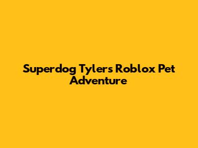 Superdog Tyler's Roblox Pet Adventure