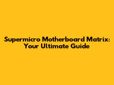 Supermicro Motherboard Matrix: Your Ultimate Guide