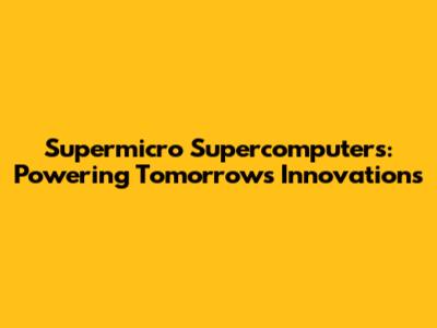 Supermicro Supercomputers: Powering Tomorrow's Innovations