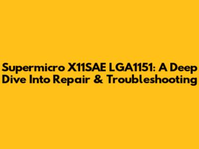 Supermicro X11SAE LGA1151: A Deep Dive Into Repair & Troubleshooting