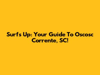 Surf's Up: Your Guide To Oscosc Corrente, SC!