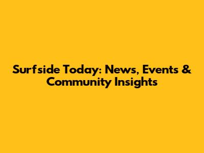 Surfside Today: News, Events & Community Insights