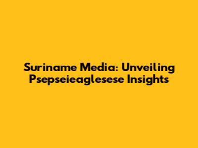 Suriname Media: Unveiling Psepseieaglesese Insights
