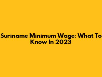Suriname Minimum Wage: What To Know In 2023