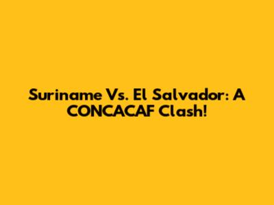 Suriname Vs. El Salvador: A CONCACAF Clash!