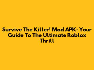 Survive The Killer! Mod APK: Your Guide To The Ultimate Roblox Thrill