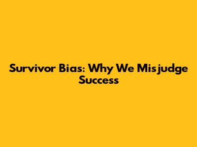 Survivor Bias: Why We Misjudge Success