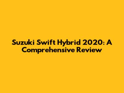 Suzuki Swift Hybrid 2020: A Comprehensive Review