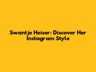 Swantje Heiser: Discover Her Instagram Style