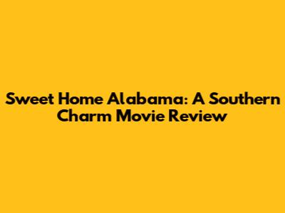 Sweet Home Alabama: A Southern Charm Movie Review