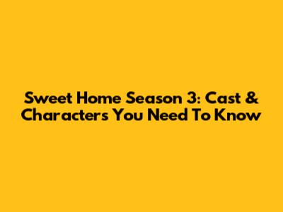 Sweet Home Season 3: Cast & Characters You Need To Know