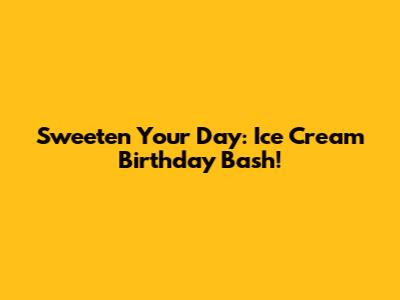 Sweeten Your Day: Ice Cream Birthday Bash!