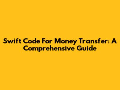 Swift Code For Money Transfer: A Comprehensive Guide