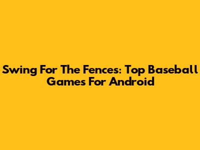 Swing For The Fences: Top Baseball Games For Android