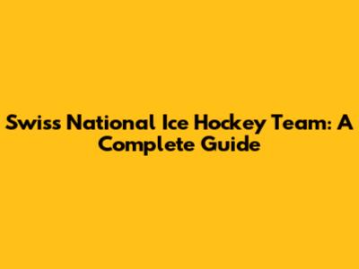 Swiss National Ice Hockey Team: A Complete Guide