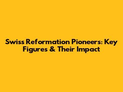 Swiss Reformation Pioneers: Key Figures & Their Impact