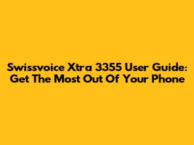 Swissvoice Xtra 3355 User Guide: Get The Most Out Of Your Phone