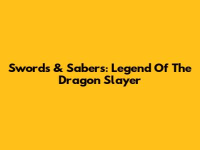 Swords & Sabers: Legend Of The Dragon Slayer