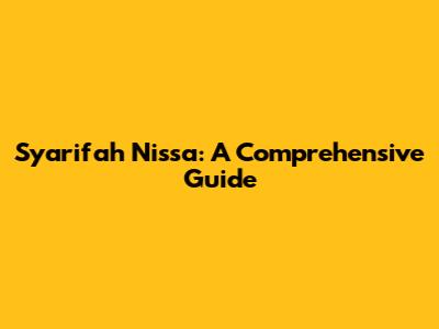 Syarifah Nissa: A Comprehensive Guide