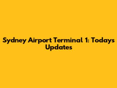 Sydney Airport Terminal 1: Today's Updates