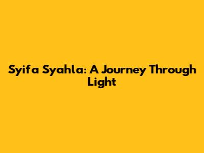 Syifa Syahla: A Journey Through Light