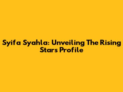Syifa Syahla: Unveiling The Rising Star's Profile