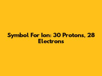 Symbol For Ion: 30 Protons, 28 Electrons