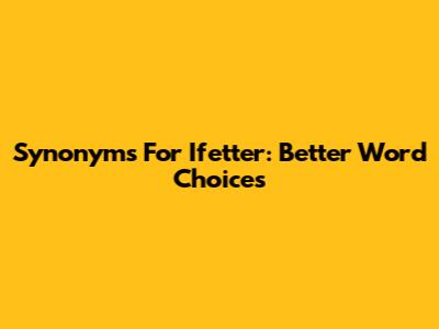 Synonyms For 'Ifetter': Better Word Choices