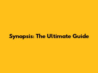Synopsis: The Ultimate Guide