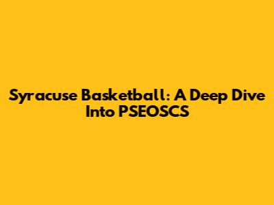 Syracuse Basketball: A Deep Dive Into PSEOSCS