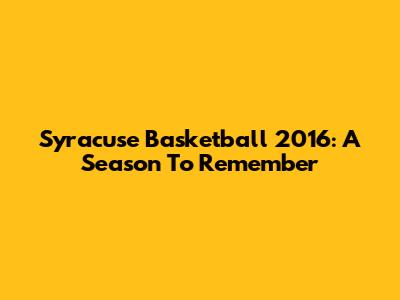 Syracuse Basketball 2016: A Season To Remember