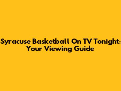 Syracuse Basketball On TV Tonight: Your Viewing Guide