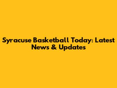 Syracuse Basketball Today: Latest News & Updates