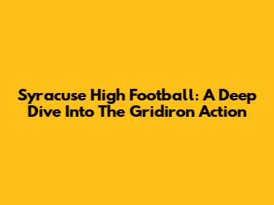Syracuse High Football: A Deep Dive Into The Gridiron Action