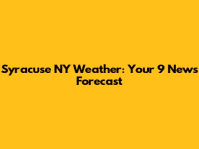 Syracuse NY Weather: Your 9 News Forecast