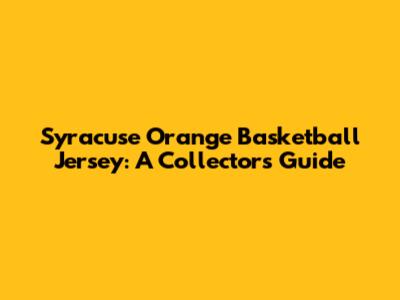 Syracuse Orange Basketball Jersey: A Collector's Guide