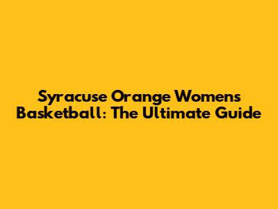 Syracuse Orange Women's Basketball: The Ultimate Guide