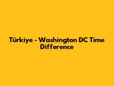 Türkiye - Washington DC Time Difference