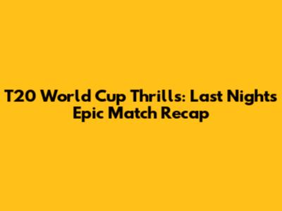 T20 World Cup Thrills: Last Night's Epic Match Recap