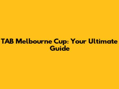 TAB Melbourne Cup: Your Ultimate Guide